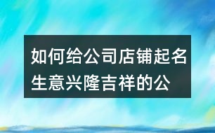 如何給公司店鋪起名,生意興隆吉祥的公司名稱432個(gè)