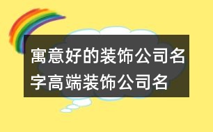 寓意好的裝飾公司名字,高端裝飾公司名字大全419個