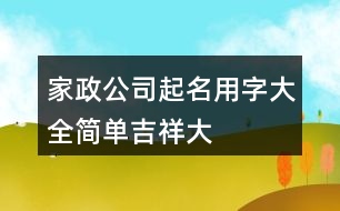 家政公司起名用字大全,簡單、吉祥、大氣的公司名稱377個