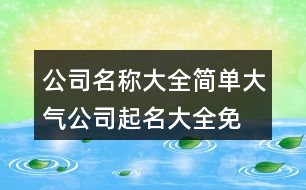 公司名稱大全簡單大氣,公司起名大全免費(fèi)399個(gè)