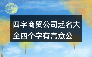 四字商貿公司起名大全,四個字有寓意公司名字415個