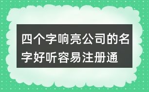 四個(gè)字響亮公司的名字,好聽(tīng)容易注冊(cè)通過(guò)的公司名460個(gè)