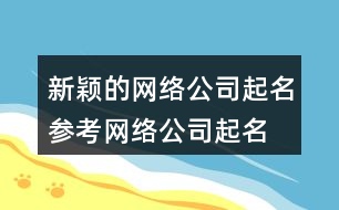 新穎的網(wǎng)絡(luò)公司起名參考,網(wǎng)絡(luò)公司起名字大全免費388個