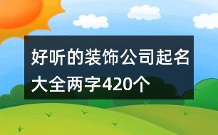 好聽的裝飾公司起名大全兩字420個(gè)