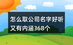 怎么取公司名字好聽(tīng)又有內(nèi)涵368個(gè)