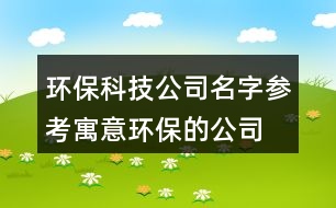 環(huán)保科技公司名字參考,寓意環(huán)保的公司名字大全451個(gè)