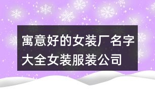 寓意好的女裝廠名字大全,女裝服裝公司起名有內(nèi)涵的410個(gè)