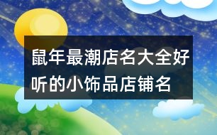 鼠年最潮店名大全,好聽(tīng)的小飾品店鋪名字412個(gè)