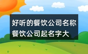 好聽的餐飲公司名稱,餐飲公司起名字大全免費(fèi)396個(gè)