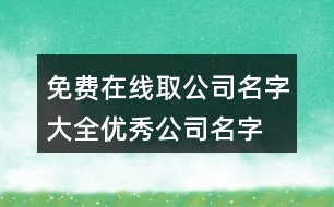 免費(fèi)在線取公司名字大全,優(yōu)秀公司名字大全參考423個