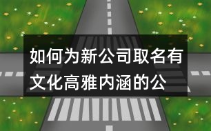 如何為新公司取名,有文化高雅內(nèi)涵的公司名稱435個(gè)