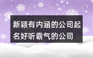 新穎有內(nèi)涵的公司起名,好聽霸氣的公司名字437個