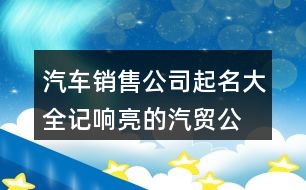 汽車銷售公司起名大全,記響亮的汽貿(mào)公司名字419個(gè)