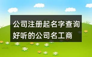 公司注冊(cè)起名字查詢(xún),好聽(tīng)的公司名工商注冊(cè)433個(gè)