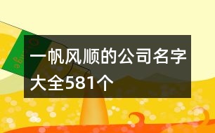 一帆風(fēng)順的公司名字大全581個