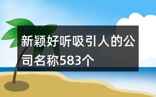 新穎好聽吸引人的公司名稱583個(gè)