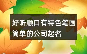 好聽順口、有特色、筆畫簡單的公司起名大全106個