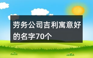 勞務公司吉利寓意好的名字70個