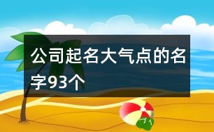 公司起名大氣點(diǎn)的名字93個(gè)