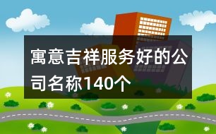寓意吉祥服務(wù)好的公司名稱(chēng)140個(gè)