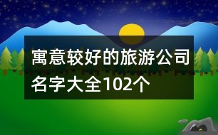 寓意較好的旅游公司名字大全102個(gè)