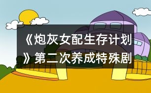 《炮灰女配生存計(jì)劃》第二次養(yǎng)成特殊劇情觸發(fā)攻略