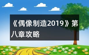 《偶像制造2019》第八章攻略