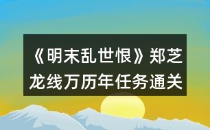 《明末亂世恨》鄭芝龍線萬歷年任務通關(guān)攻略
