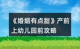 《婚姻有點(diǎn)甜》產(chǎn)前、上幼兒園前攻略