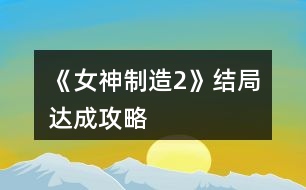 《女神制造2》結(jié)局達成攻略