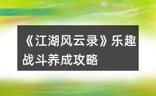 《江湖風(fēng)云錄》樂趣戰(zhàn)斗、養(yǎng)成攻略