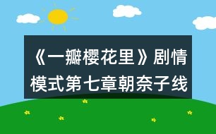 《一瓣櫻花里》劇情模式第七章朝奈子線三天養(yǎng)成事件攻略