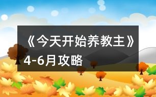 《今天開(kāi)始養(yǎng)教主》4-6月攻略