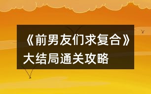 《前男友們求復(fù)合》大結(jié)局通關(guān)攻略