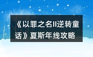 《以罪之名II逆轉(zhuǎn)童話》夏斯年線攻略