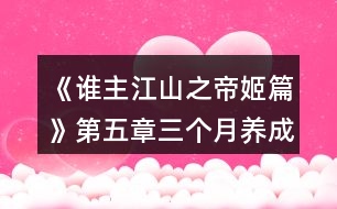 《誰(shuí)主江山之帝姬篇》第五章三個(gè)月養(yǎng)成攻略