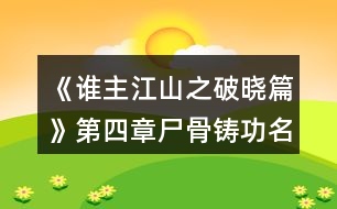 《誰主江山之破曉篇》第四章尸骨鑄功名攻略