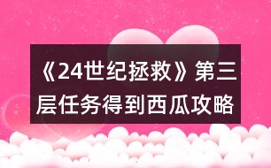 《24世紀拯救》第三層任務(wù)得到西瓜攻略
