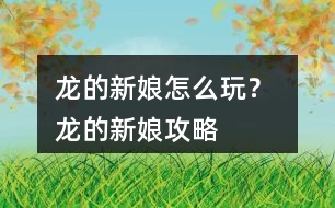 龍的新娘怎么玩？ 龍的新娘攻略