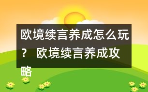 歐境續(xù)言養(yǎng)成怎么玩？ 歐境續(xù)言養(yǎng)成攻略
