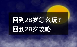 回到28歲怎么玩？ 回到28歲攻略