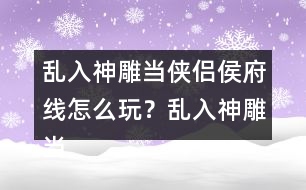 亂入神雕當(dāng)俠侶侯府線怎么玩？亂入神雕當(dāng)俠侶侯府線攻略