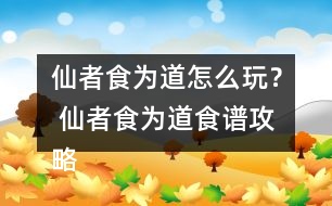 仙者食為道怎么玩？ 仙者食為道食譜攻略