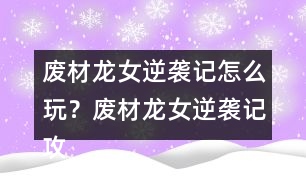 廢材龍女逆襲記怎么玩？廢材龍女逆襲記攻略