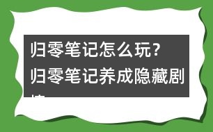 歸零筆記怎么玩？ 歸零筆記養(yǎng)成隱藏劇情攻略