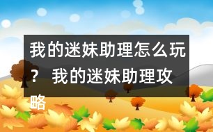 我的迷妹助理怎么玩？ 我的迷妹助理攻略