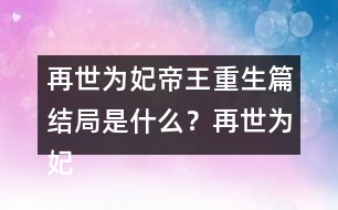 再世為妃帝王重生篇結(jié)局是什么？再世為妃帝王重生篇結(jié)局攻略