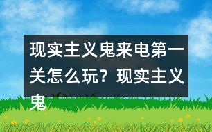 現(xiàn)實主義鬼來電第一關(guān)怎么玩？現(xiàn)實主義鬼來電第一關(guān)攻略