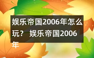 娛樂帝國(guó)2006年怎么玩？ 娛樂帝國(guó)2006年攻略