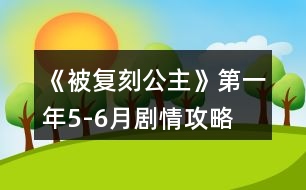 《被復刻公主》第一年5-6月劇情攻略